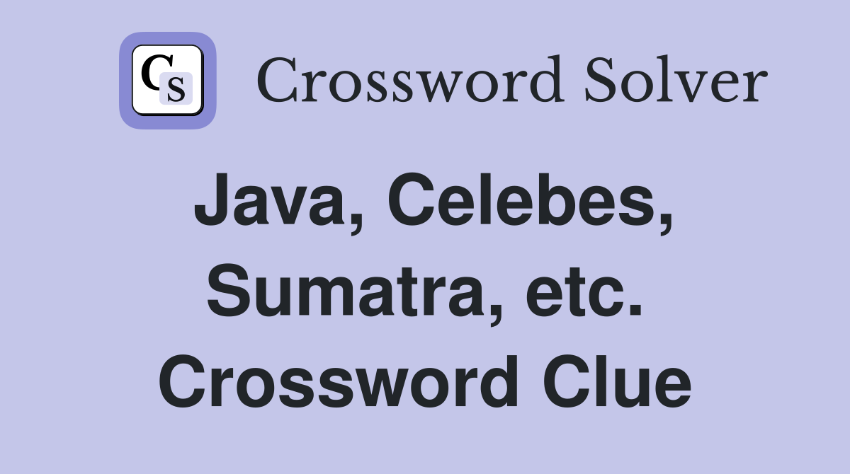 Java, Celebes, Sumatra, etc. Crossword Clue