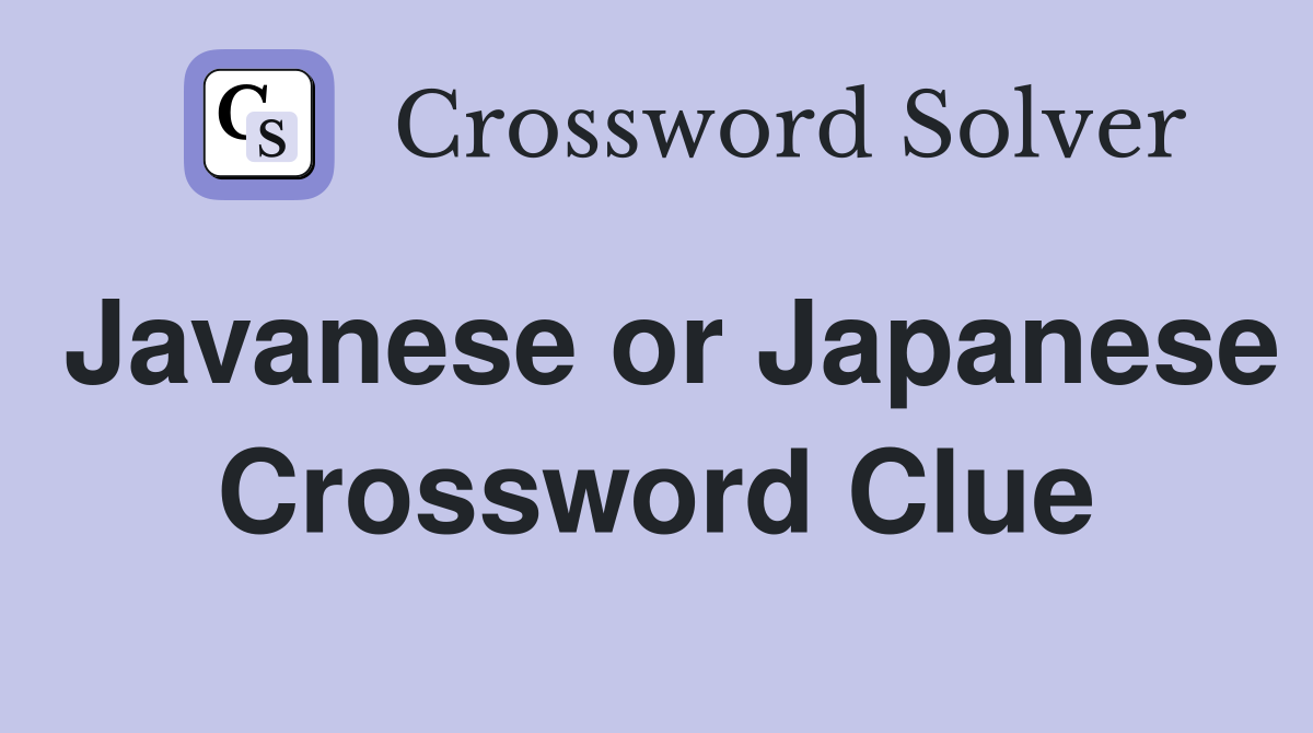 Javanese or Japanese Crossword Clue