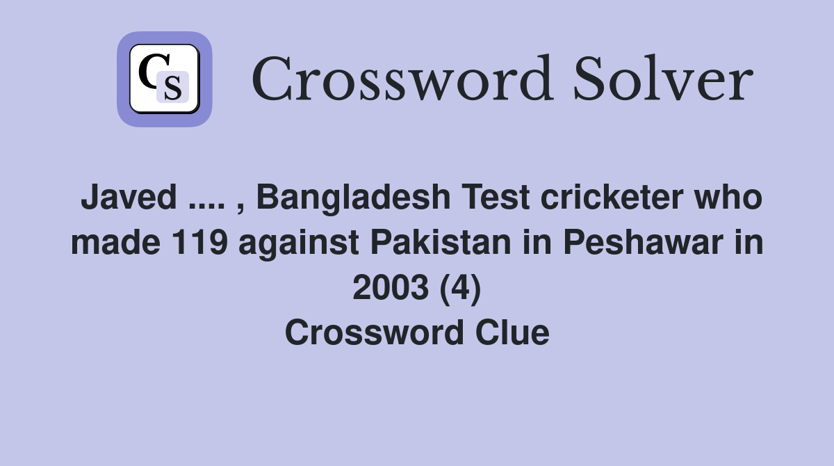 Javed .... , Bangladesh Test cricketer who made 119 against Pakistan in Peshawar in 2003 (4) Crossword Clue