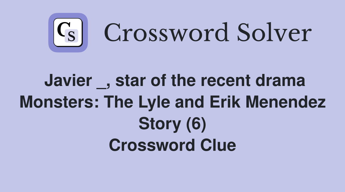 Javier _, star of the recent drama Monsters: The Lyle and Erik Menendez Story (6) Crossword Clue