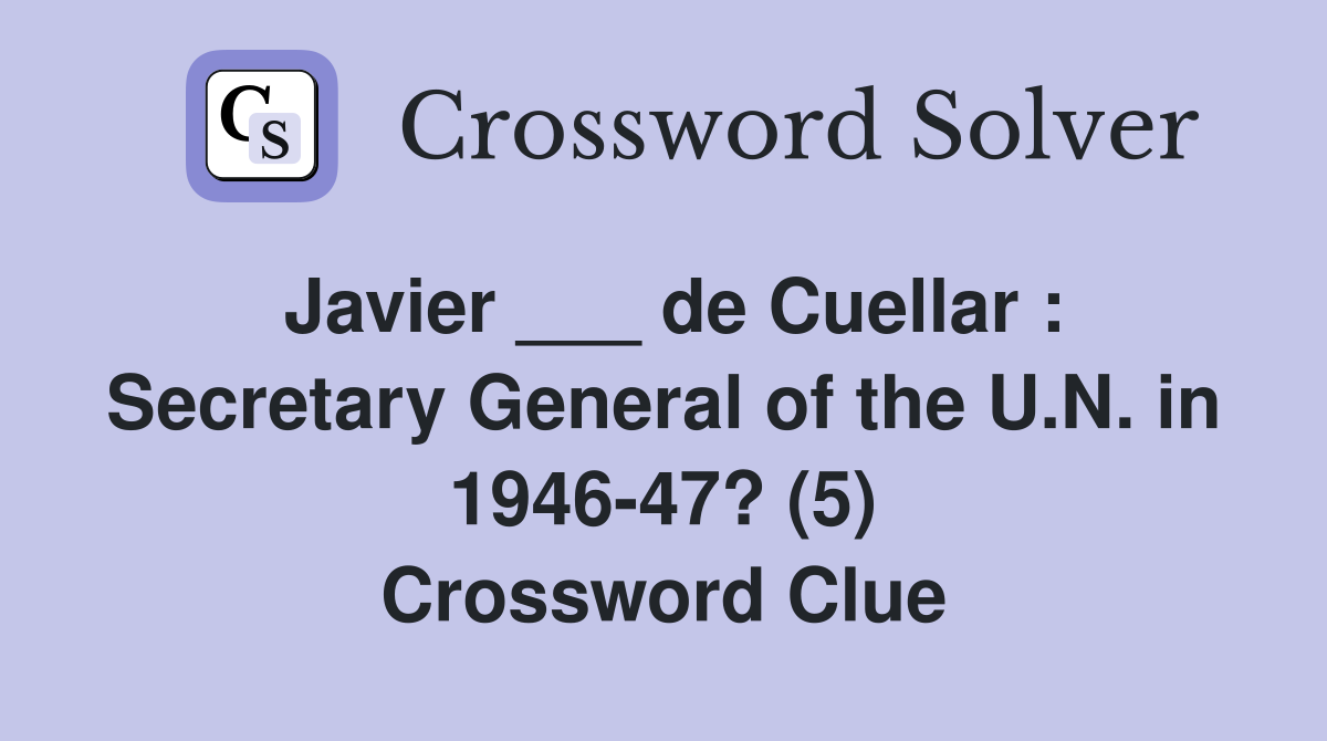 Javier ___ de Cuellar : Secretary General of the U.N. in 1946-47? (5) Crossword Clue