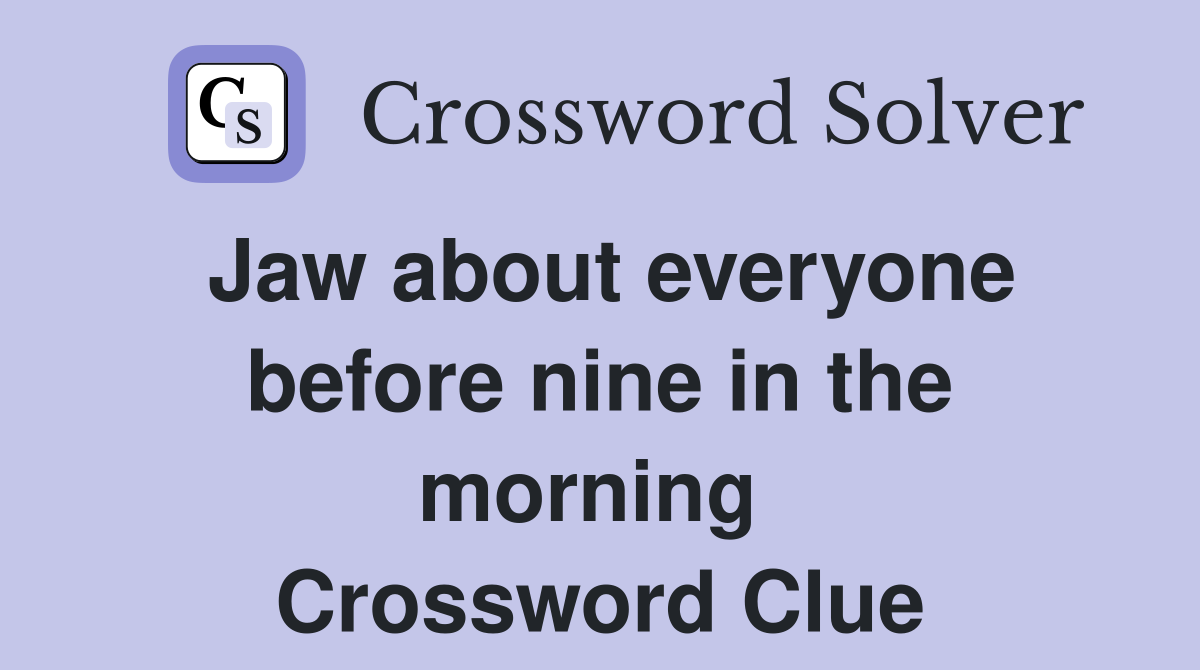 Jaw about everyone before nine in the morning  Crossword Clue