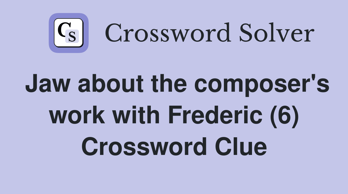 Jaw about the composer's work with Frederic (6) Crossword Clue