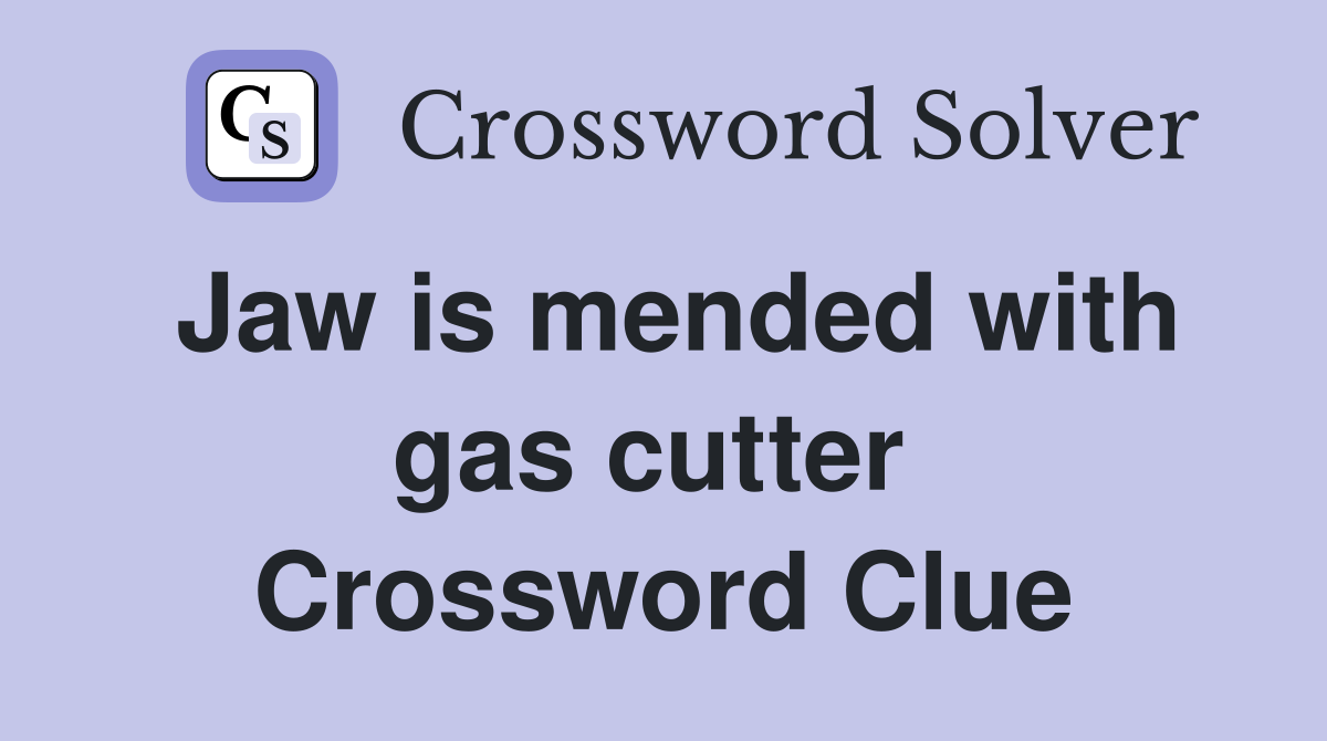 Jaw is mended with gas cutter  Crossword Clue