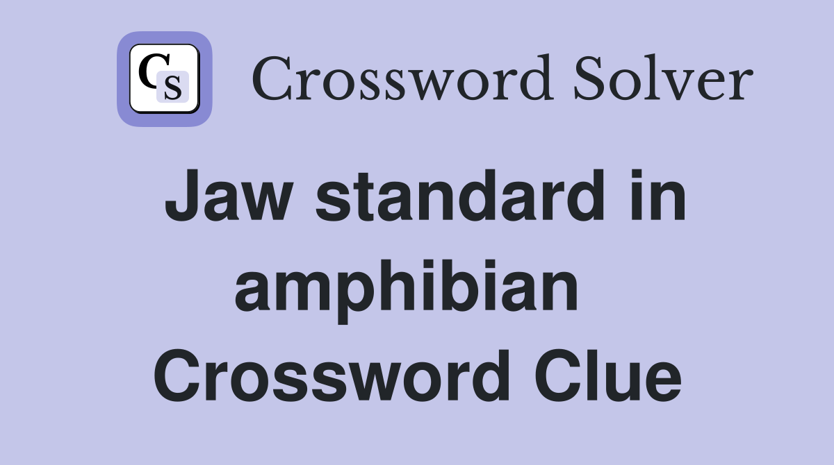 Jaw standard in amphibian  Crossword Clue