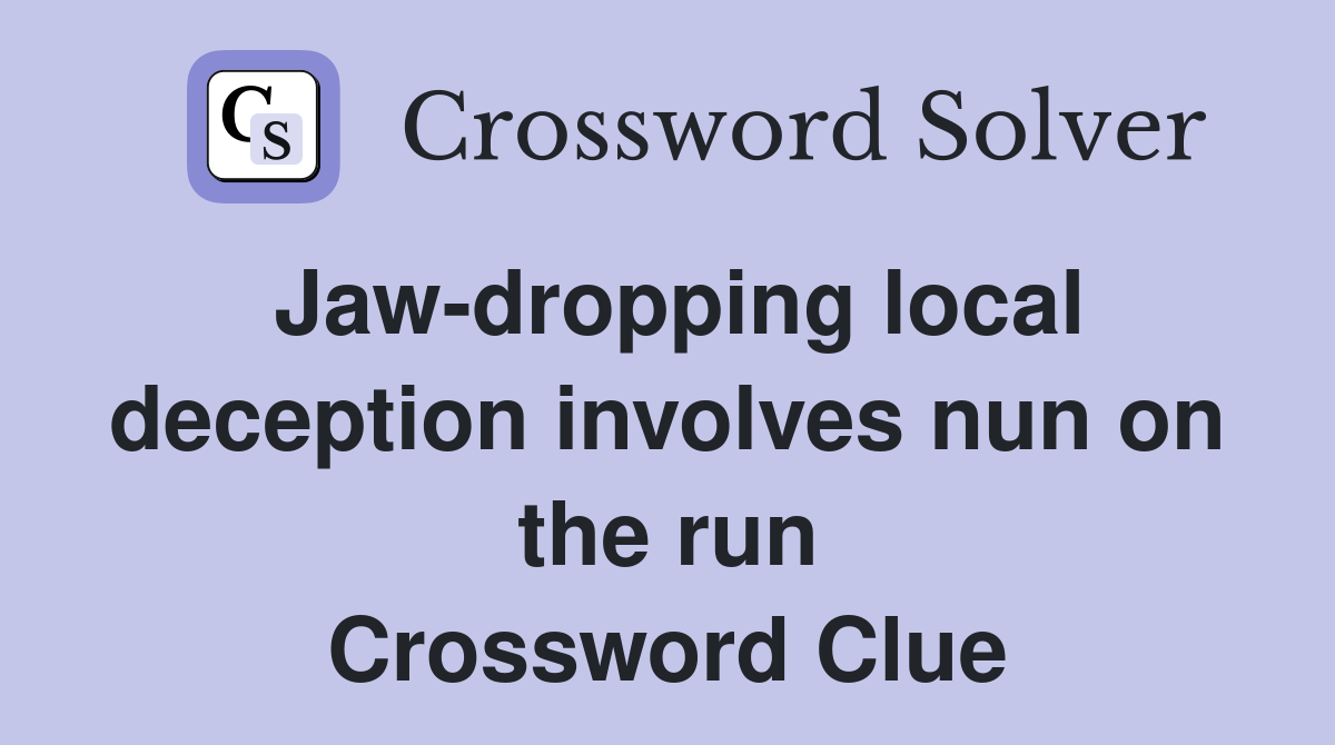 Jaw-dropping local deception involves nun on the run Crossword Clue