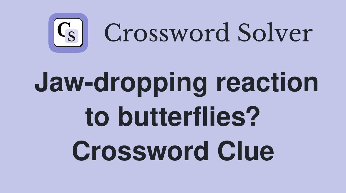 Jaw-dropping reaction to butterflies? Crossword Clue