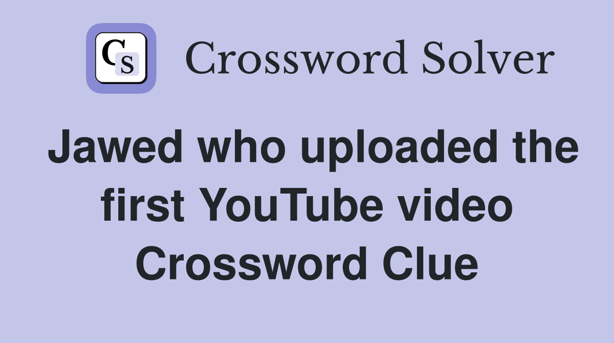 Jawed who uploaded the first YouTube video Crossword Clue