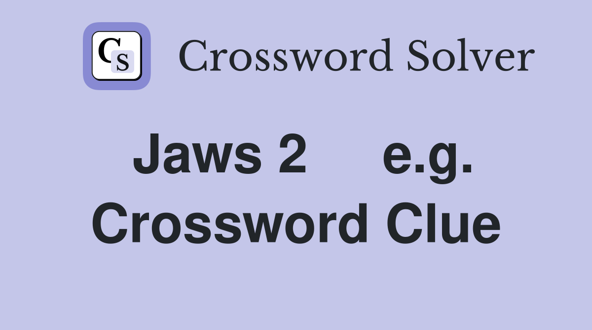 Jaws 2     e.g. Crossword Clue