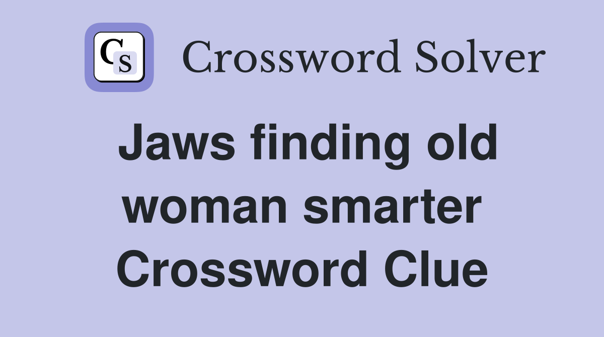 Jaws finding old woman smarter Crossword Clue