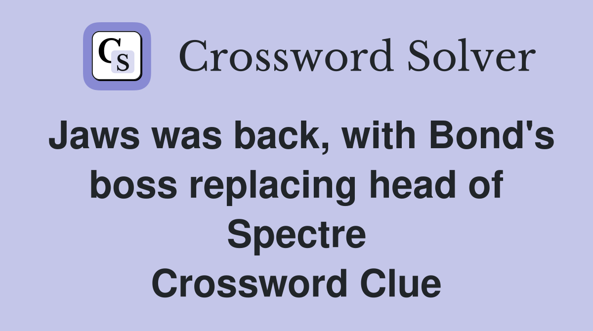 Jaws was back, with Bond's boss replacing head of Spectre Crossword Clue
