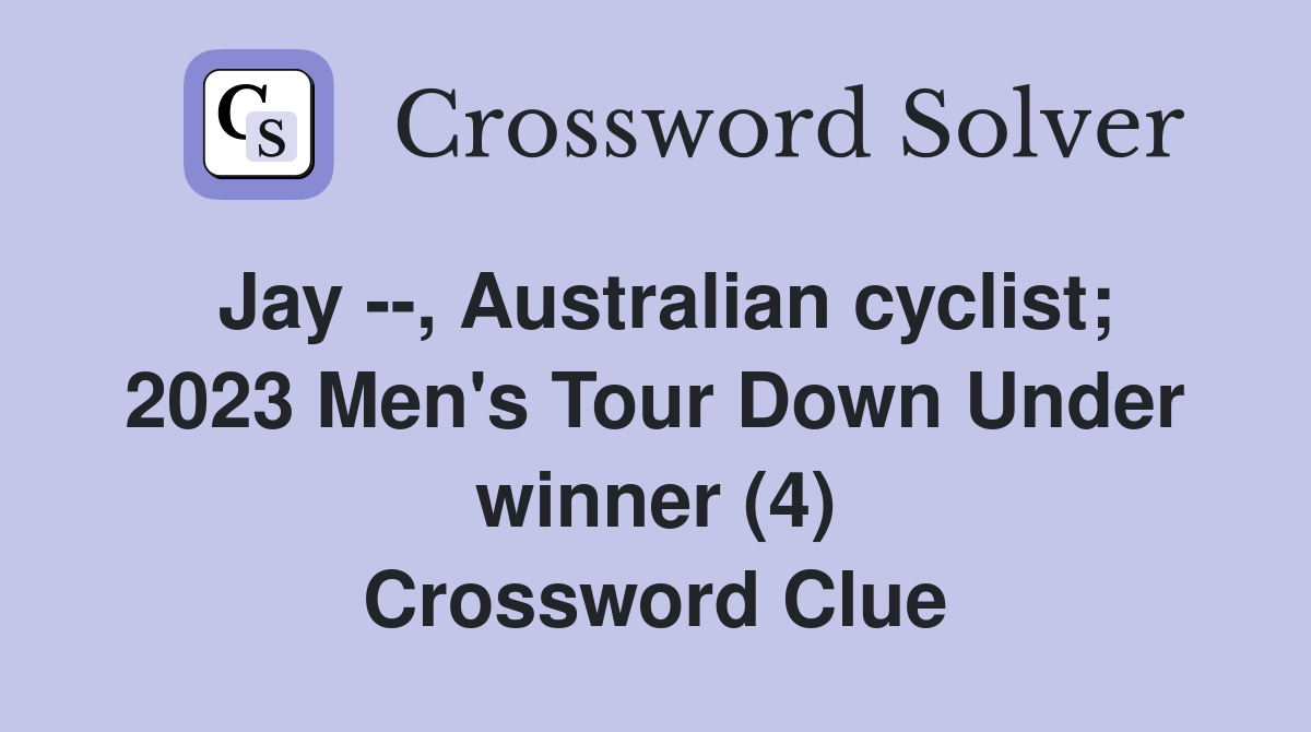 Jay --, Australian cyclist; 2023 Men's Tour Down Under winner (4) Crossword Clue