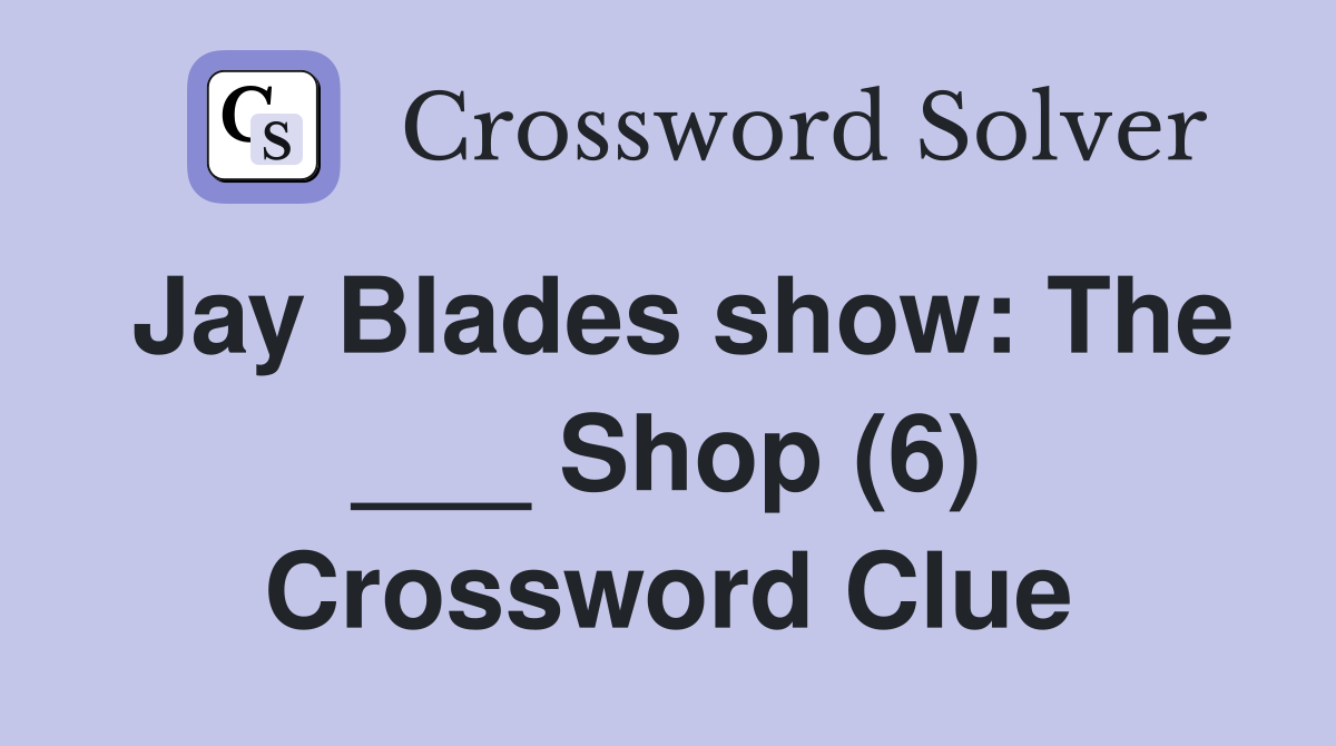 Jay Blades show: The ___ Shop (6) Crossword Clue