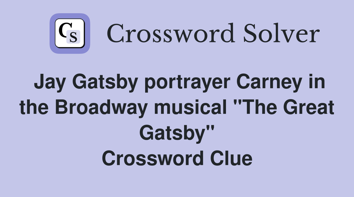 Jay Gatsby portrayer Carney in the Broadway musical "The Great Gatsby" Crossword Clue