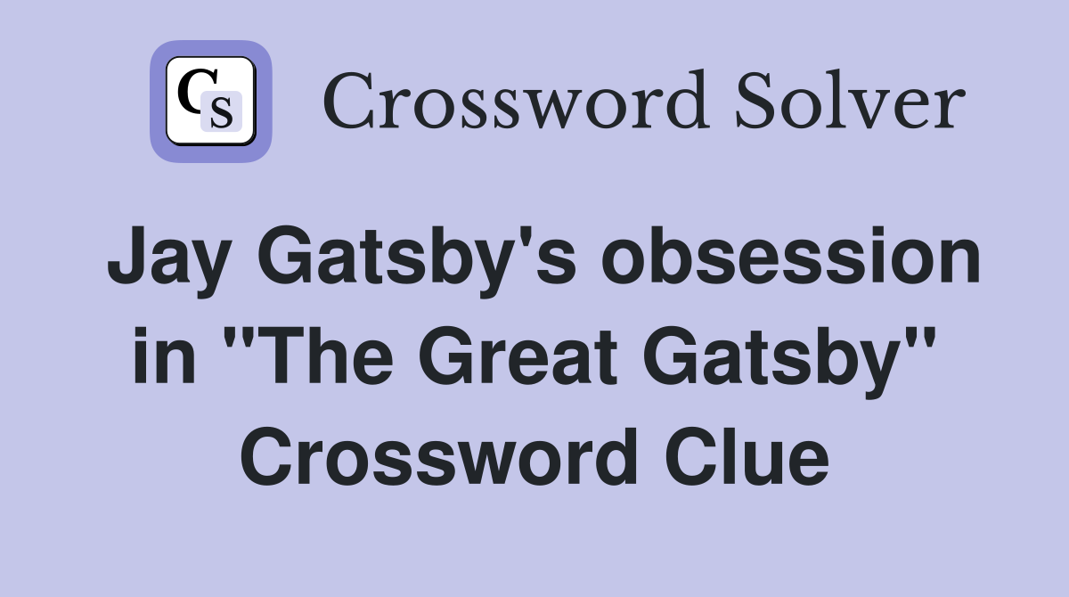 Jay Gatsby's obsession in "The Great Gatsby" Crossword Clue