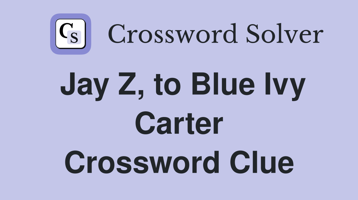 Jay Z, to Blue Ivy Carter Crossword Clue