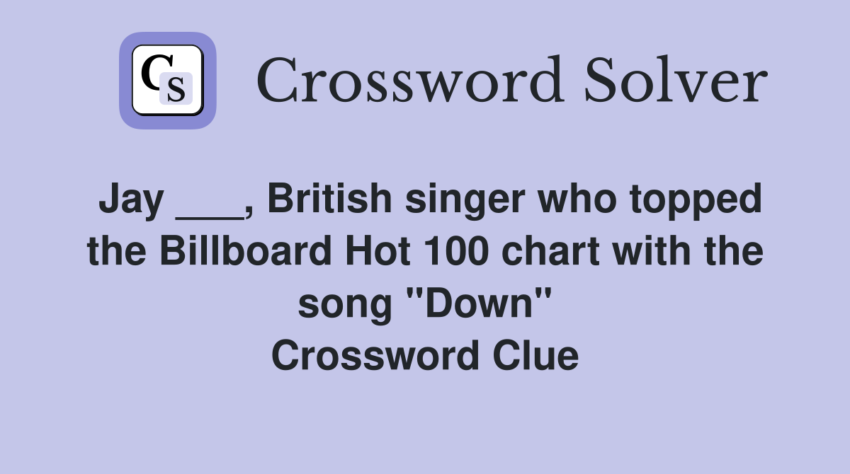 Jay ___, British singer who topped the Billboard Hot 100 chart with the song "Down" Crossword Clue