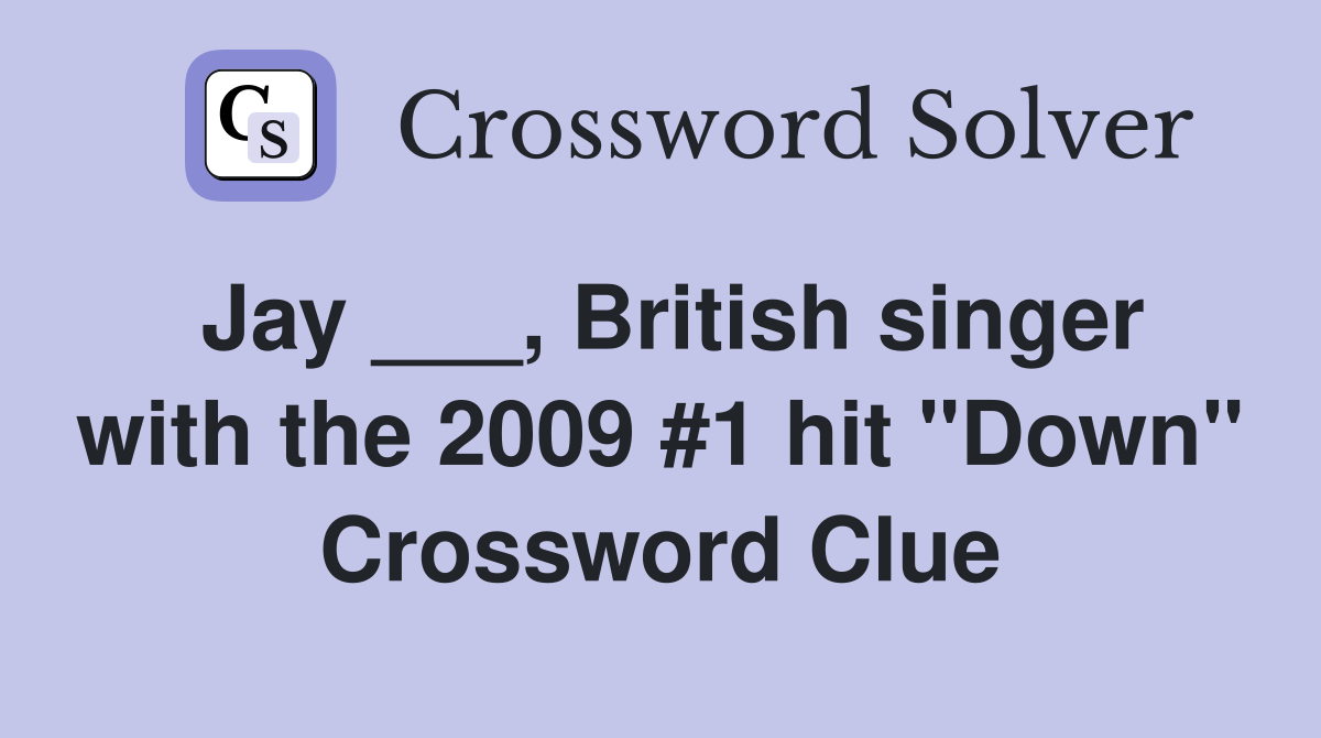 Jay ___, British singer with the 2009 #1 hit "Down" Crossword Clue
