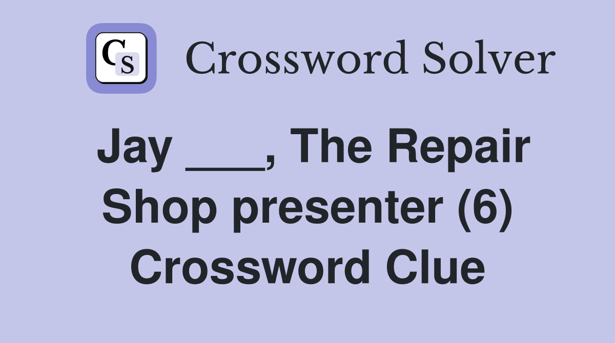 Jay ___, The Repair Shop presenter (6) Crossword Clue