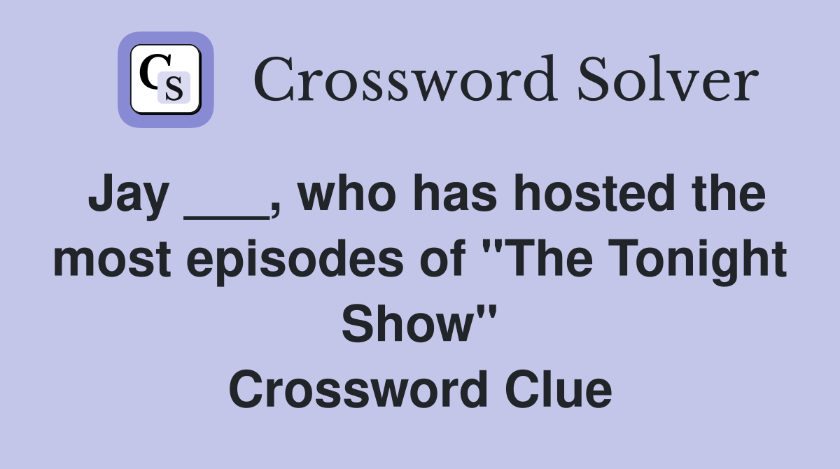 Jay ___, who has hosted the most episodes of "The Tonight Show" Crossword Clue