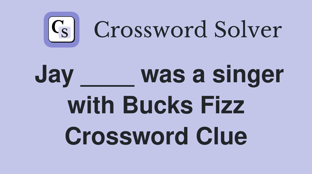 Jay ____ was a singer with Bucks Fizz Crossword Clue