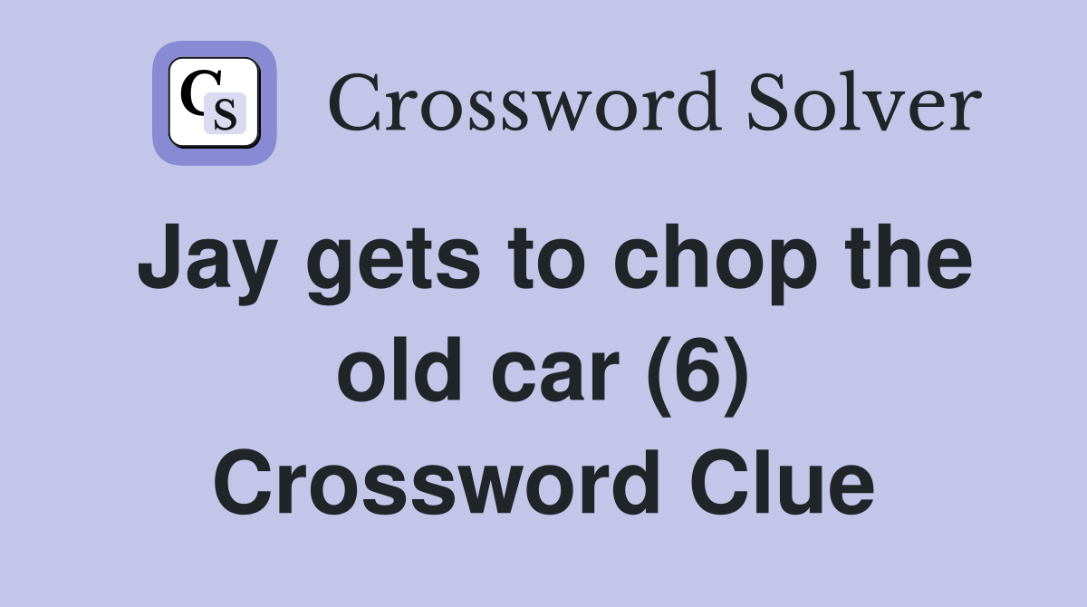 Jay gets to chop the old car (6) Crossword Clue