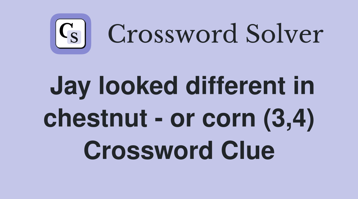 Jay looked different in chestnut - or corn (3,4) Crossword Clue