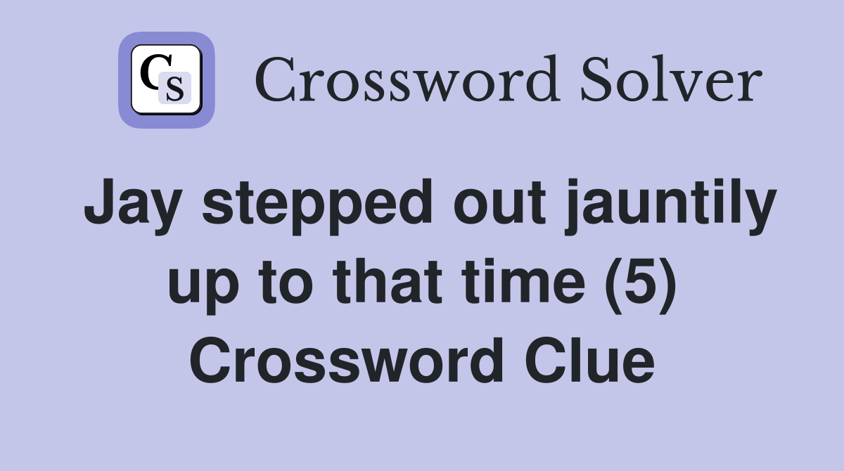 Jay stepped out jauntily up to that time (5) Crossword Clue