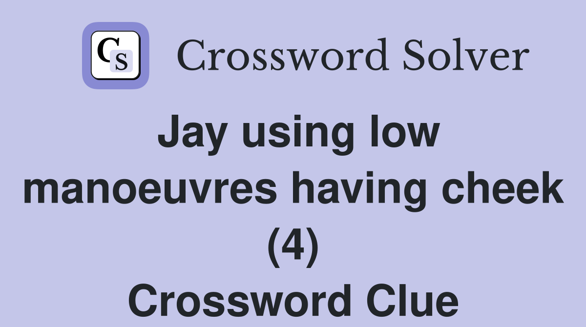 Jay using low manoeuvres having cheek (4) Crossword Clue