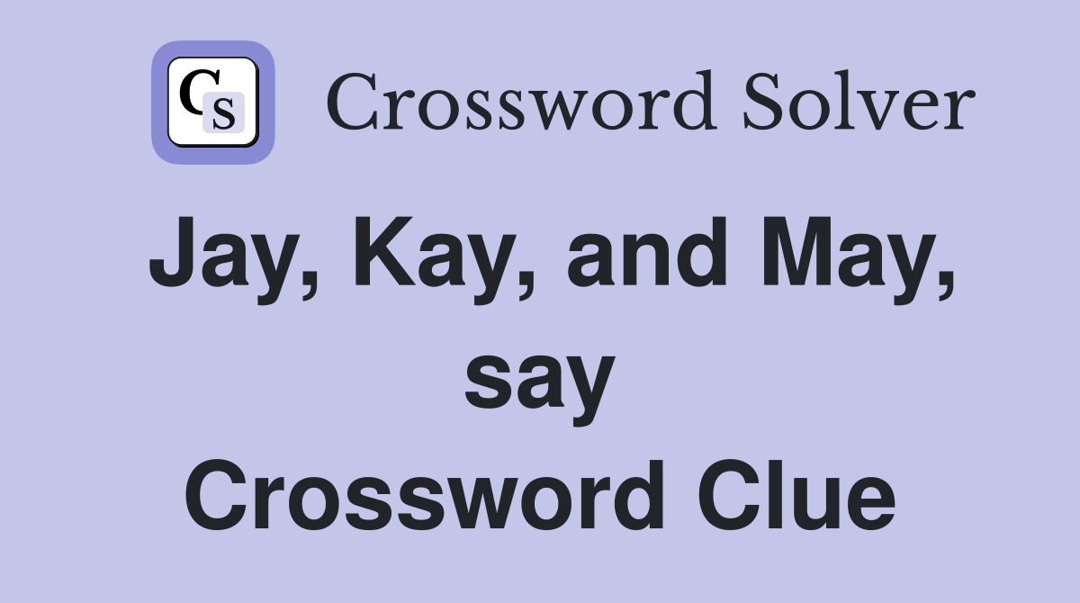 Jay, Kay, and May, say Crossword Clue