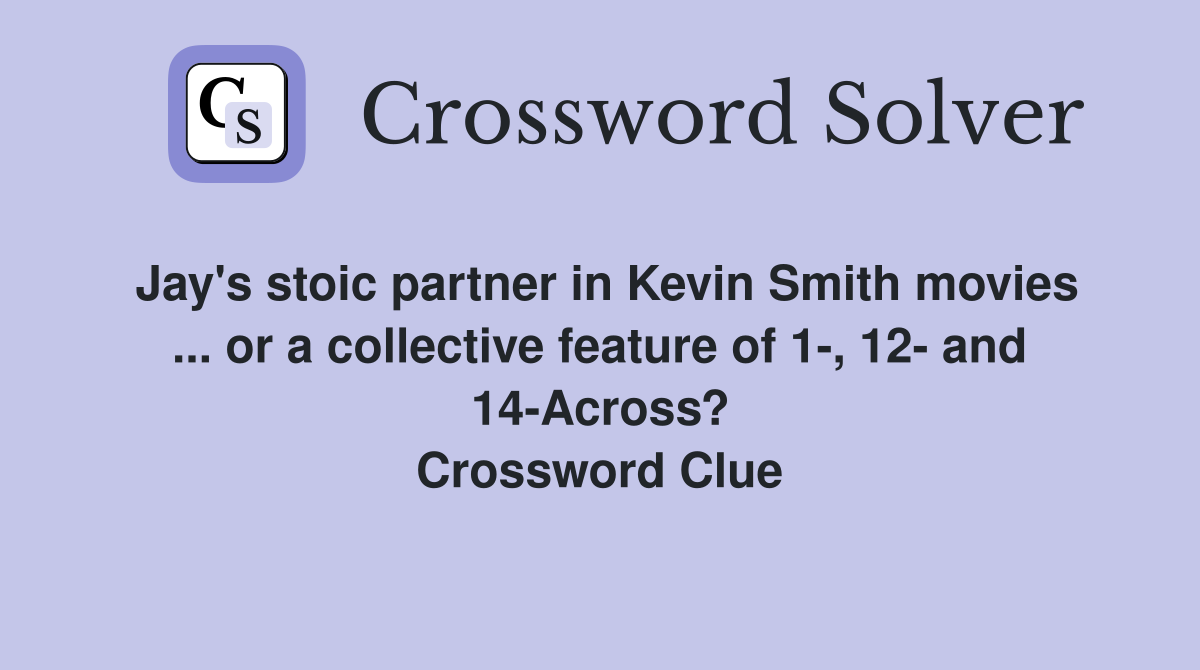 Jay's stoic partner in Kevin Smith movies ... or a collective feature of 1-, 12- and 14-Across? Crossword Clue