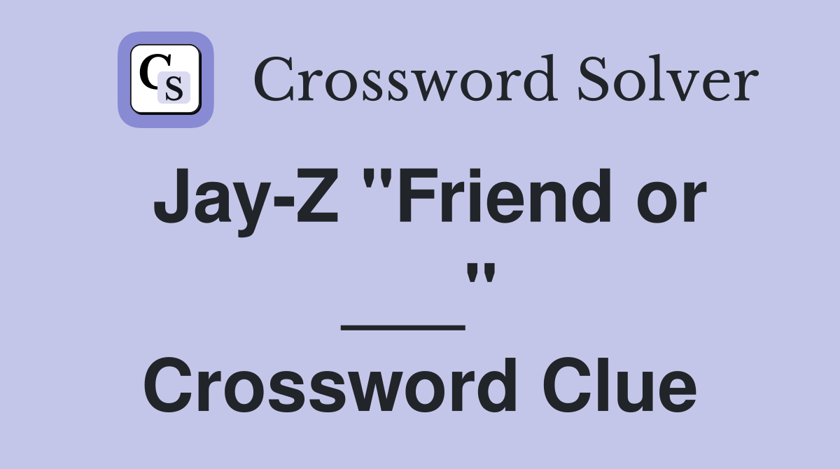 Jay-Z "Friend or ___" Crossword Clue