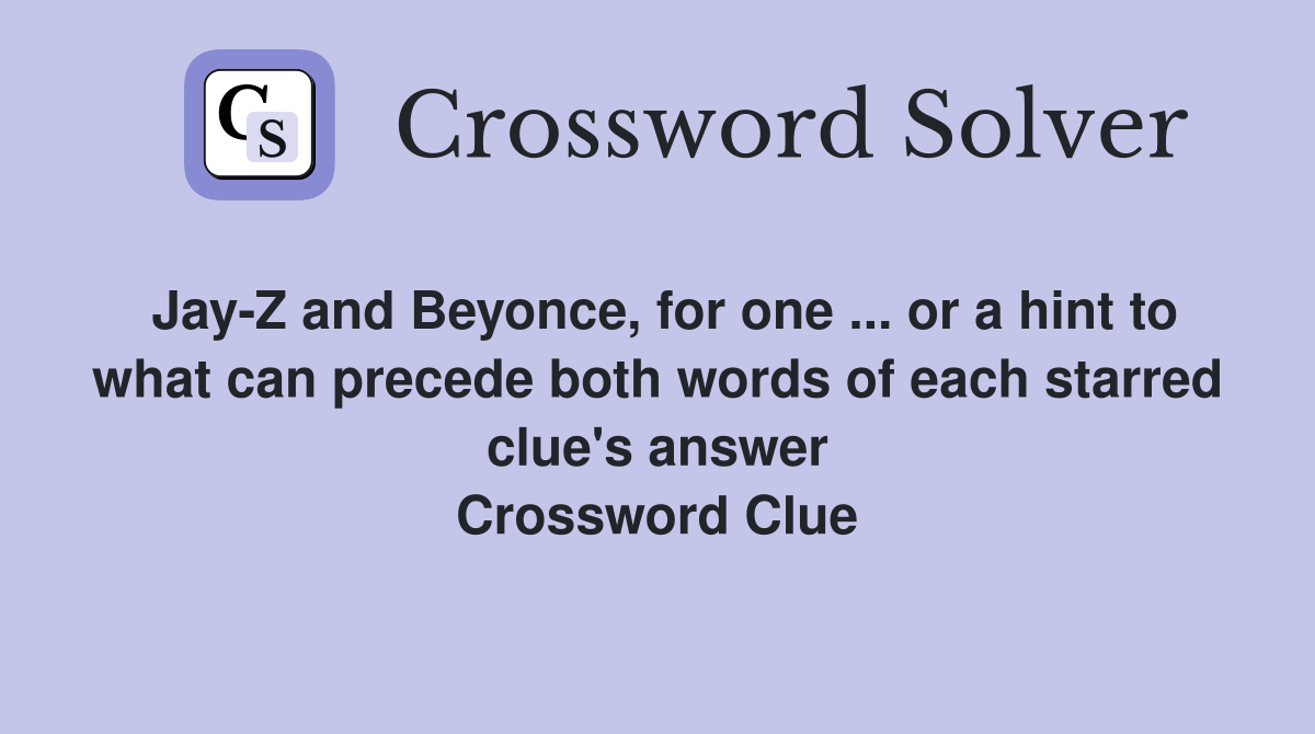 Jay-Z and Beyonce, for one ... or a hint to what can precede both words of each starred clue's answer Crossword Clue