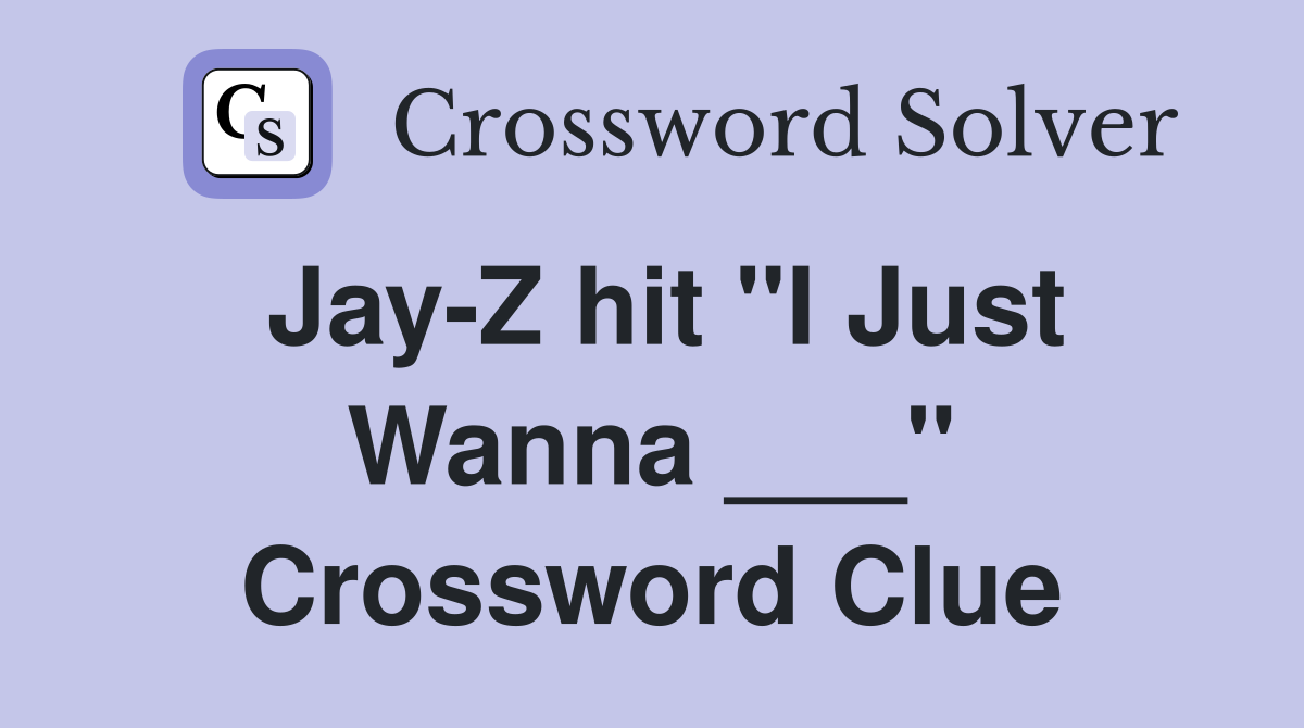 Jay-Z hit "I Just Wanna ___" Crossword Clue