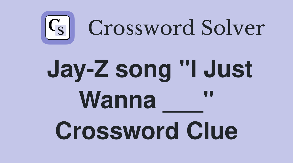 Jay-Z song "I Just Wanna ___" Crossword Clue
