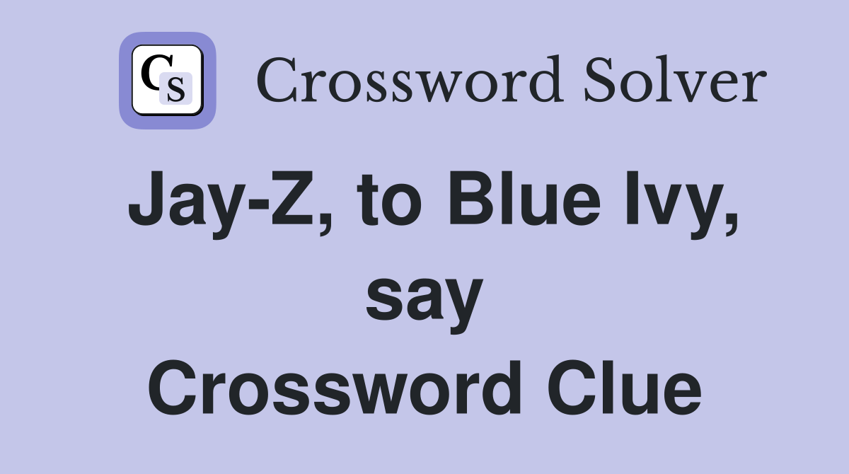 Jay-Z, to Blue Ivy, say Crossword Clue