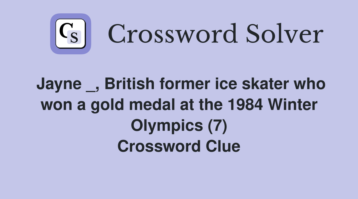 Jayne _, British former ice skater who won a gold medal at the 1984 Winter Olympics (7) Crossword Clue