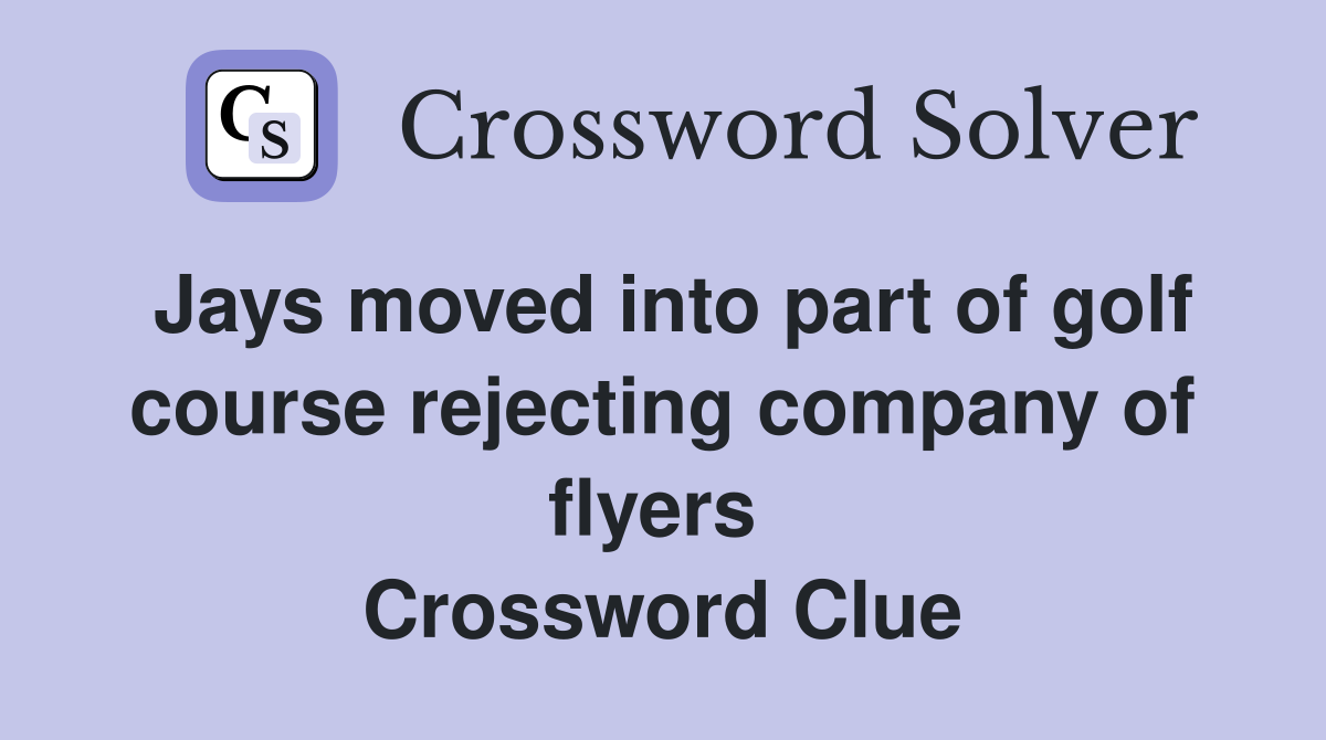 Jays moved into part of golf course rejecting company of flyers  Crossword Clue