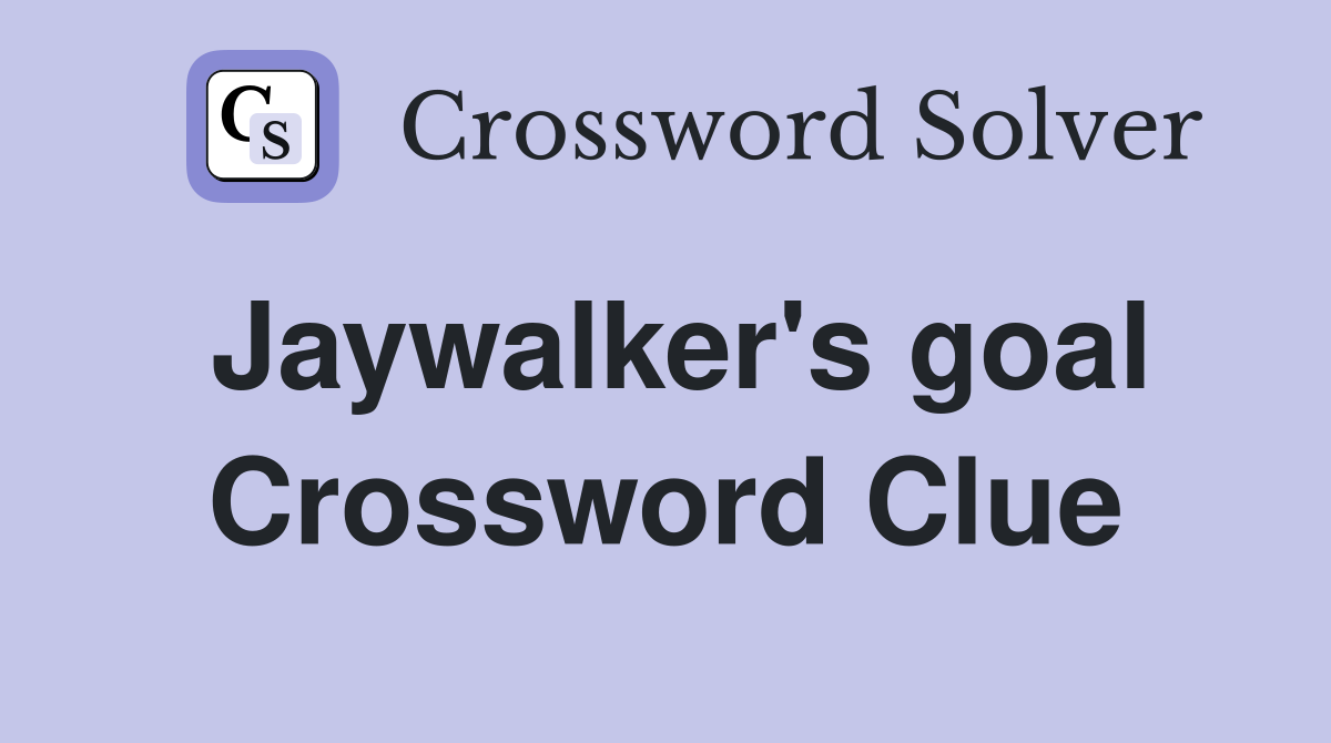 Jaywalker's goal Crossword Clue