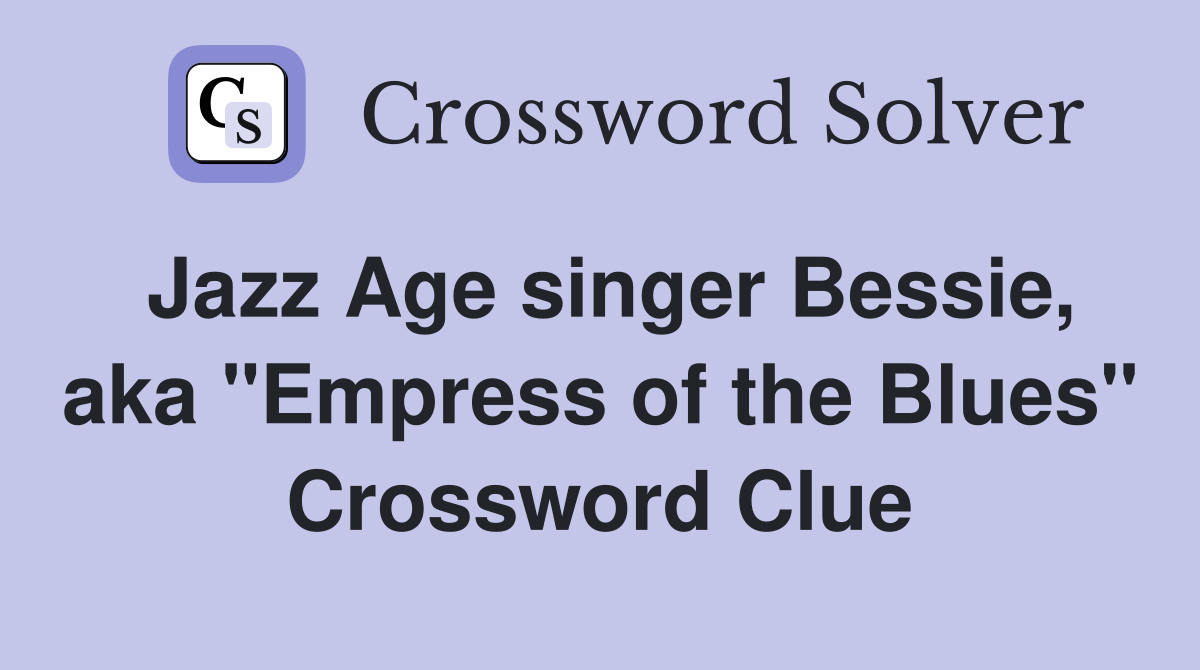 Jazz Age singer Bessie, aka "Empress of the Blues" Crossword Clue