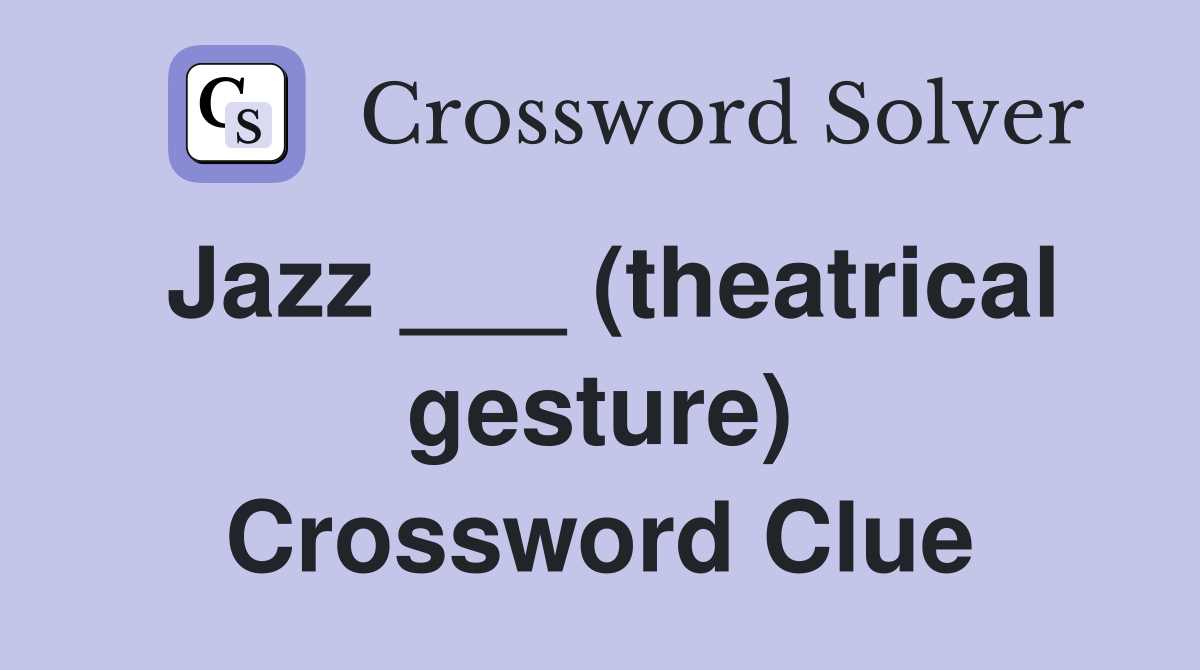 Jazz ___ (theatrical gesture) Crossword Clue