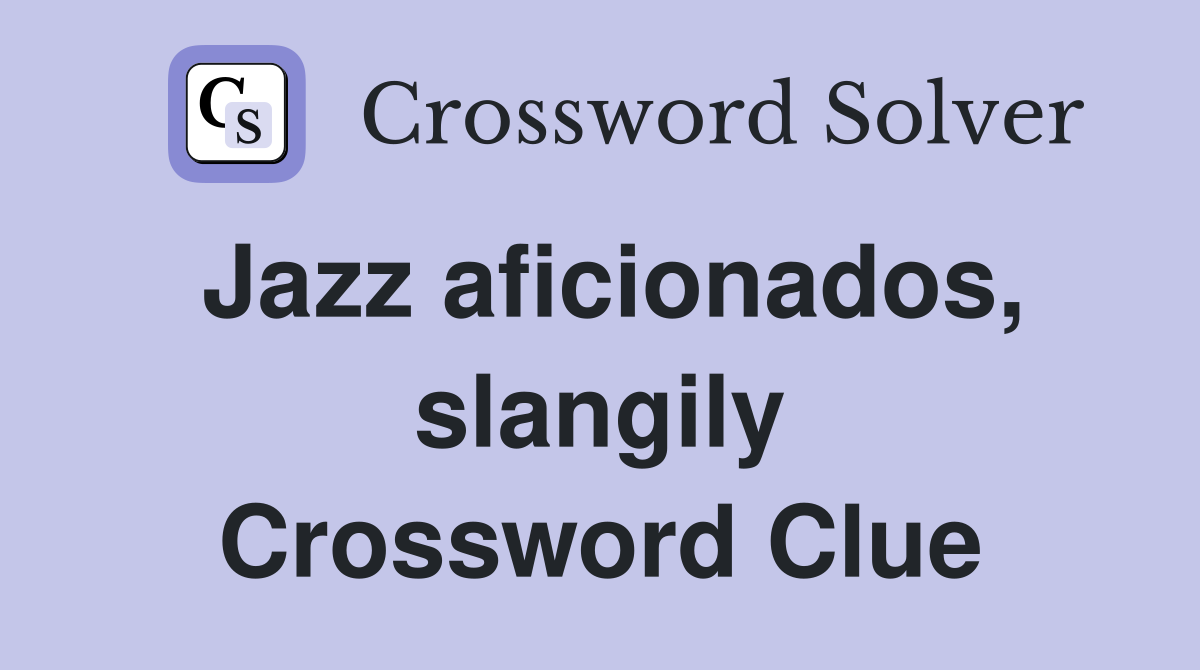 Jazz aficionados, slangily Crossword Clue