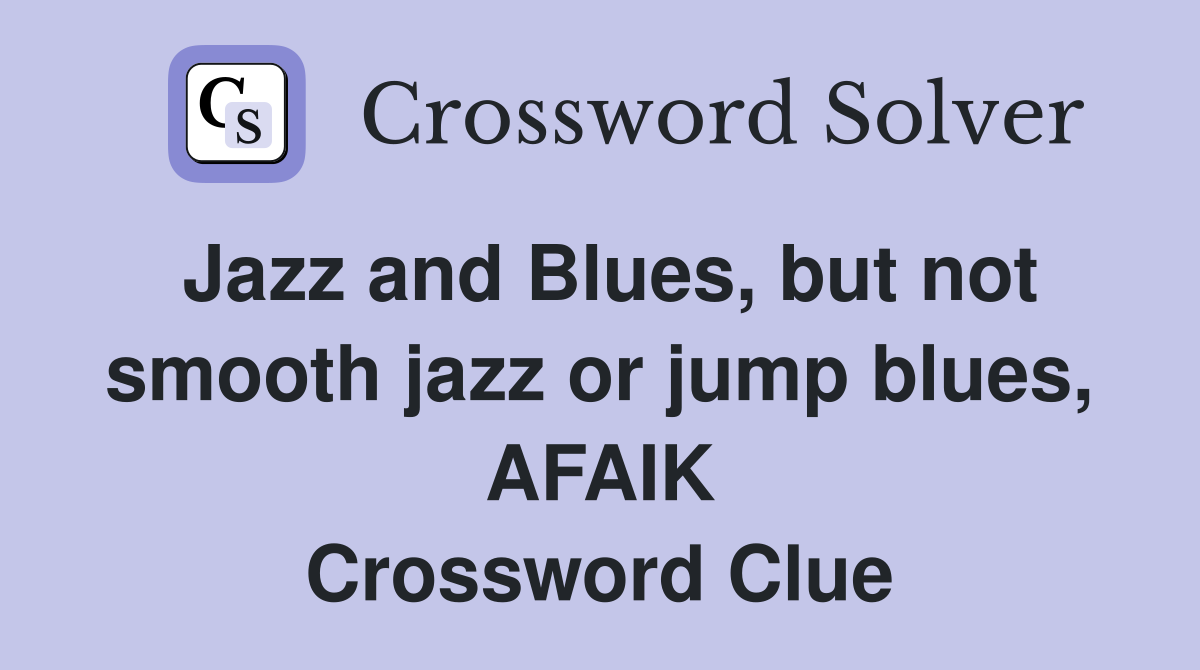 Jazz and Blues, but not smooth jazz or jump blues, AFAIK Crossword Clue
