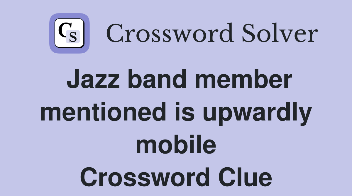 Jazz band member mentioned is upwardly mobile Crossword Clue