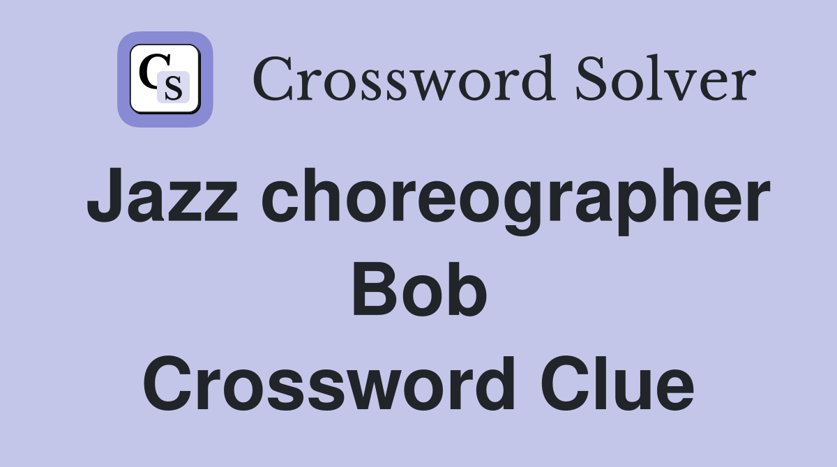 Jazz choreographer Bob Crossword Clue