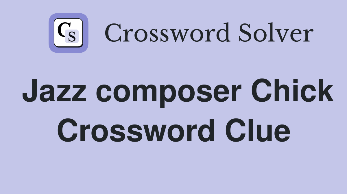Jazz composer Chick Crossword Clue