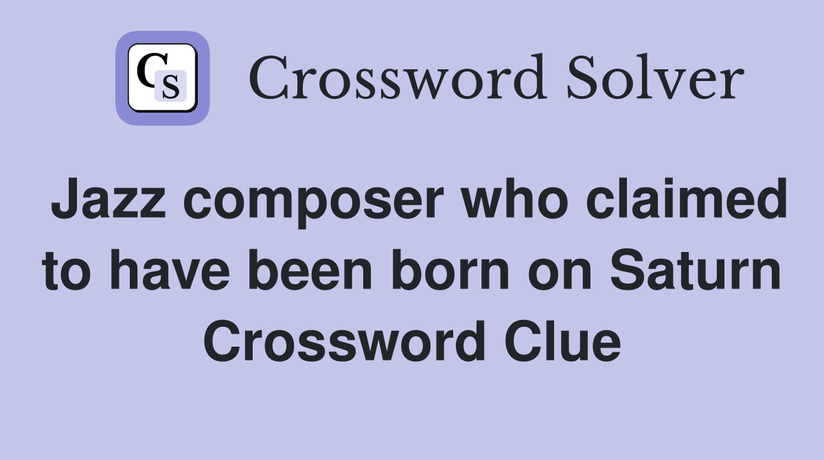 Jazz composer who claimed to have been born on Saturn Crossword Clue