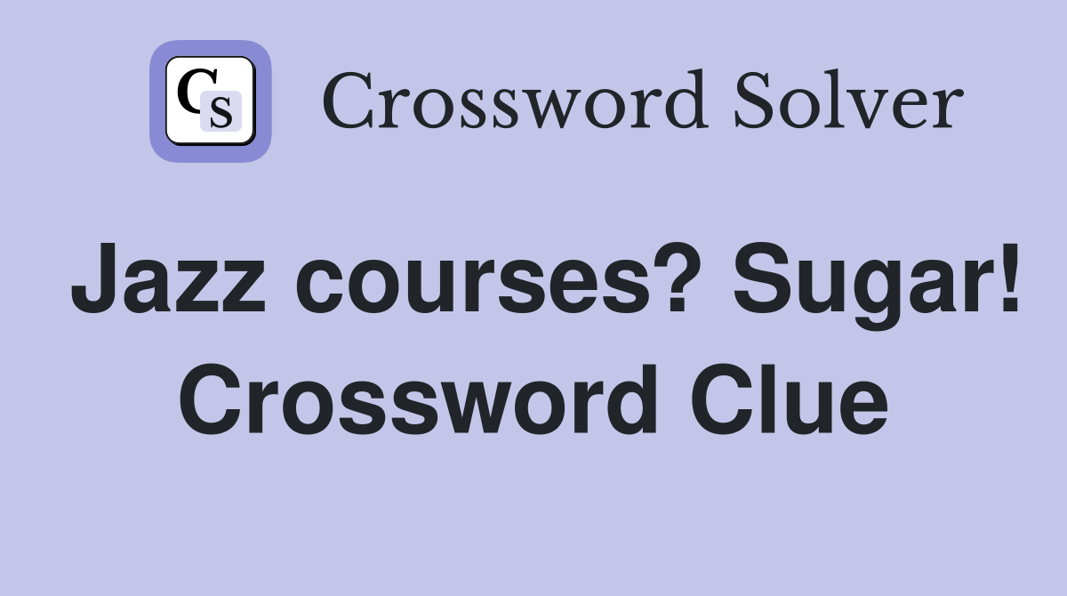 Jazz courses? Sugar! Crossword Clue