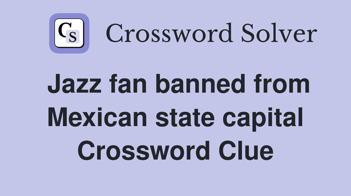 Jazz fan banned from Mexican state capital Crossword Clue