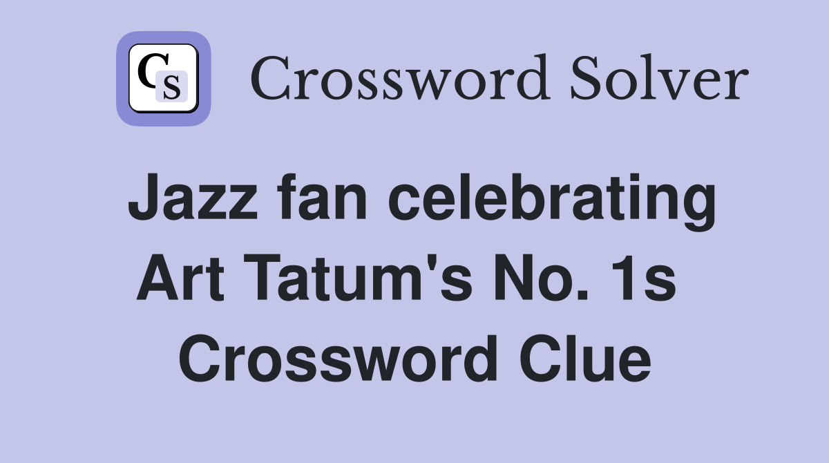 Jazz fan celebrating Art Tatum's No. 1s  Crossword Clue